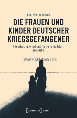 Die Frauen und Kinder deutscher Kriegsgefangener: Integriert, ignoriert und instrumentalisiert, 1941-1956