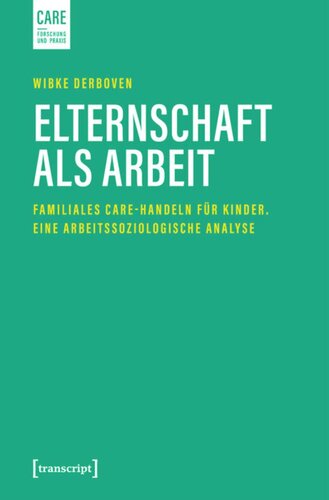 Elternschaft als Arbeit: Familiales Care-Handeln für Kinder. Eine arbeitssoziologische Analyse