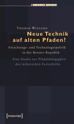 Neue Technik auf alten Pfaden?: Forschungs- und Technologiepolitik in der Bonner Republik. Eine Studie zur Pfadabhängigkeit des technischen Fortschritts