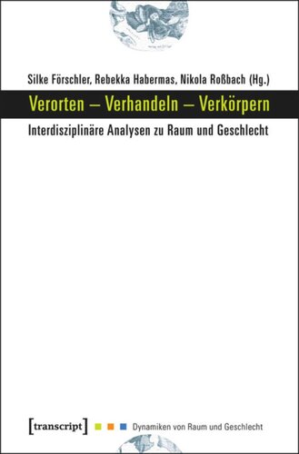 Verorten - Verhandeln - Verkörpern: Interdisziplinäre Analysen zu Raum und Geschlecht