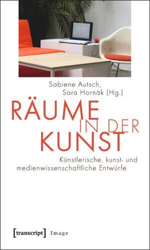 Räume in der Kunst: Künstlerische, kunst- und medienwissenschaftliche Entwürfe