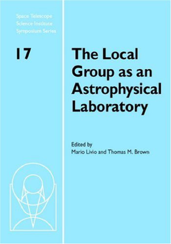 The Local Group as an Astrophysical Laboratory: Proceedings of the Space Telescope Science Institute Symposium, held in Baltimore, Maryland May 5-8, ... Telescope Science Institute Symposium Series)