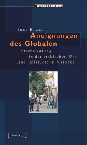 Aneignungen des Globalen: Internet-Alltag in der arabischen Welt. Eine Fallstudie in Marokko
