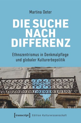 Die Suche nach Differenz: Denkmalpflege im Spannungsfeld globaler Kulturerbepolitik