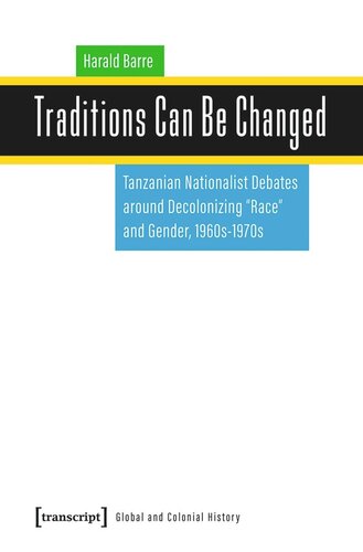 Traditions Can Be Changed: Tanzanian Nationalist Debates around Decolonizing »Race« and Gender, 1960s-1970s
