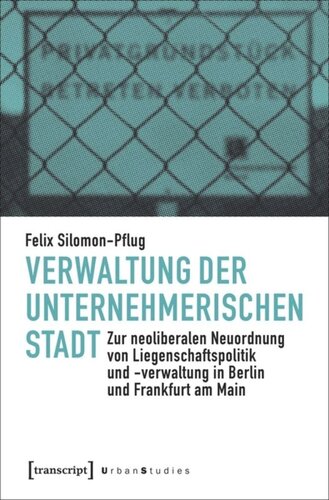 Verwaltung der unternehmerischen Stadt: Zur neoliberalen Neuordnung von Liegenschaftspolitik und -verwaltung in Berlin und Frankfurt am Main