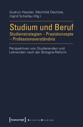 Studium und Beruf: Studienstrategien - Praxiskonzepte - Professionsverständnis: Perspektiven von Studierenden und Lehrenden nach der Bologna-Reform