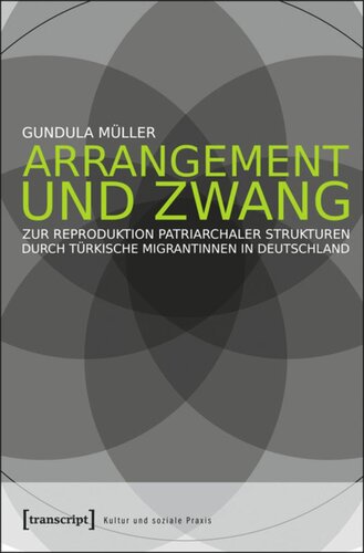 Arrangement und Zwang: Zur Reproduktion patriarchaler Strukturen durch türkische Migrantinnen in Deutschland