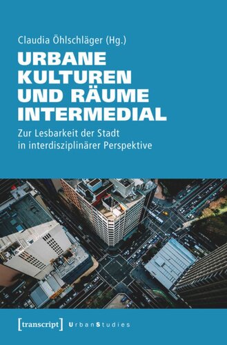 Urbane Kulturen und Räume intermedial: Zur Lesbarkeit der Stadt in interdisziplinärer Perspektive