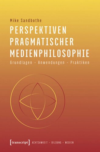 Perspektiven pragmatischer Medienphilosophie: Grundlagen - Anwendungen - Praktiken