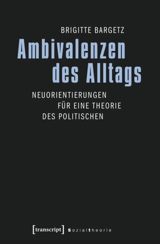 Ambivalenzen des Alltags: Neuorientierungen für eine Theorie des Politischen