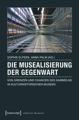 Die Musealisierung der Gegenwart: Von Grenzen und Chancen des Sammelns in kulturhistorischen Museen