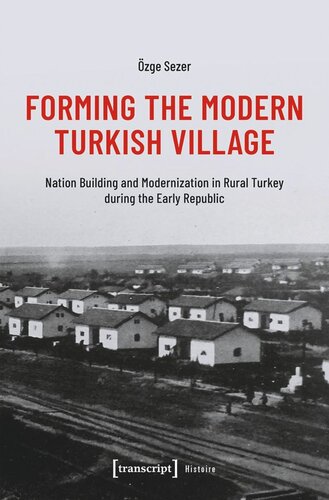 Forming the Modern Turkish Village: Nation Building and Modernization in Rural Turkey during the Early Republic