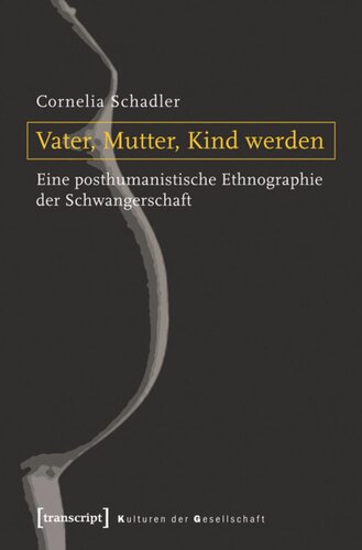 Vater, Mutter, Kind werden: Eine posthumanistische Ethnographie der Schwangerschaft
