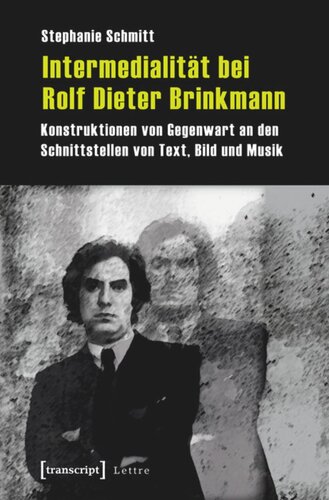 Intermedialität bei Rolf Dieter Brinkmann: Konstruktionen von Gegenwart an den Schnittstellen von Text, Bild und Musik