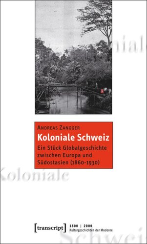 Koloniale Schweiz: Ein Stück Globalgeschichte zwischen Europa und Südostasien (1860-1930)