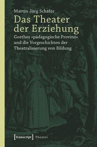 Das Theater der Erziehung: Goethes »pädagogische Provinz« und die Vorgeschichten der Theatralisierung von Bildung