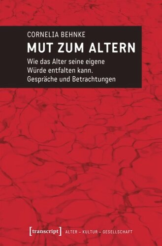 Mut zum Altern: Wie das Alter seine eigene Würde entfalten kann. Gespräche und Betrachtungen