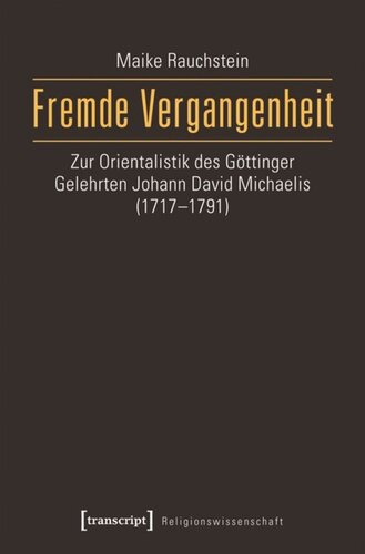 Fremde Vergangenheit: Zur Orientalistik des Göttinger Gelehrten Johann David Michaelis (1717-1791)
