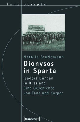 Dionysos in Sparta: Isadora Duncan in Russland. Eine Geschichte von Tanz und Körper