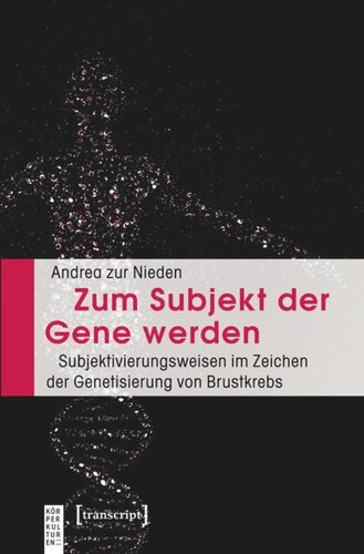 Zum Subjekt der Gene werden: Subjektivierungsweisen im Zeichen der Genetisierung von Brustkrebs