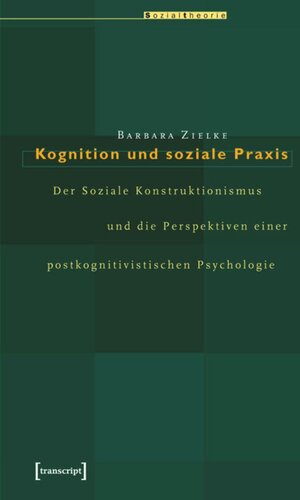 Kognition und soziale Praxis: Der Soziale Konstruktionismus und die Perspektiven einer postkognitivistischen Psychologie
