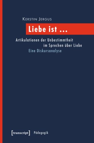 Liebe ist ...: Artikulationen der Unbestimmtheit im Sprechen über Liebe. Eine Diskursanalyse