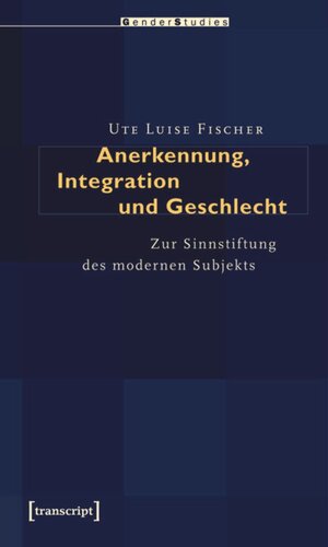 Anerkennung, Integration und Geschlecht: Zur Sinnstiftung des modernen Subjekts