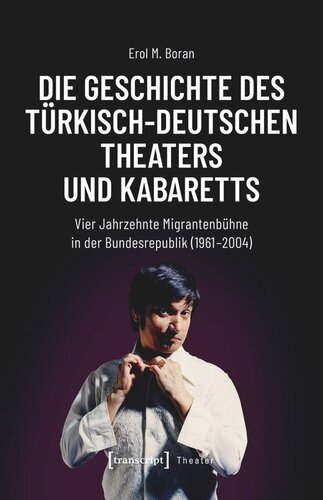 Die Geschichte des türkisch-deutschen Theaters und Kabaretts: Vier Jahrzehnte Migrantenbühne in der Bundesrepublik (1961-2004)