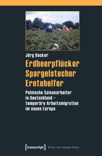 Erdbeerpflücker, Spargelstecher, Erntehelfer: Polnische Saisonarbeiter in Deutschland - temporäre Arbeitsmigration im neuen Europa