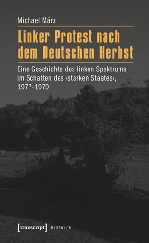 Linker Protest nach dem Deutschen Herbst: Eine Geschichte des linken Spektrums im Schatten des ›starken Staates‹, 1977-1979