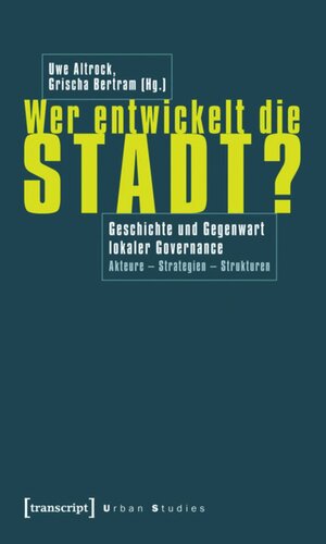 Wer entwickelt die Stadt?: Geschichte und Gegenwart lokaler Governance. Akteure - Strategien - Strukturen