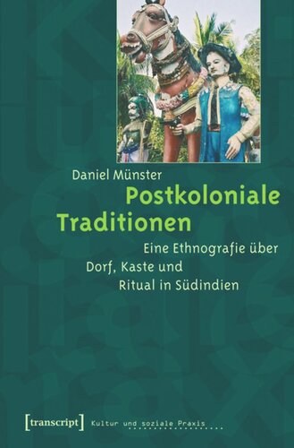 Postkoloniale Traditionen: Eine Ethnografie über Dorf, Kaste und Ritual in Südindien