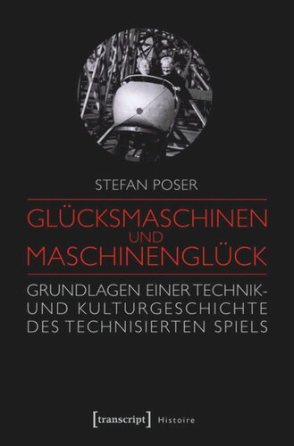 Glücksmaschinen und Maschinenglück: Grundlagen einer Technik- und Kulturgeschichte des technisierten Spiels