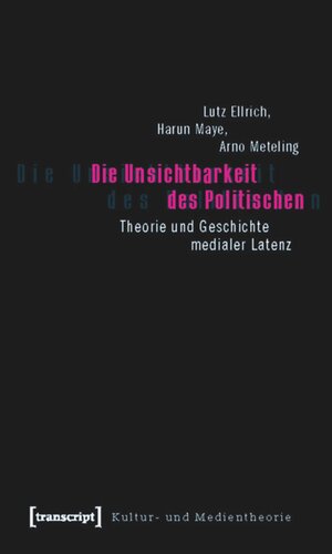 Die Unsichtbarkeit des Politischen: Theorie und Geschichte medialer Latenz