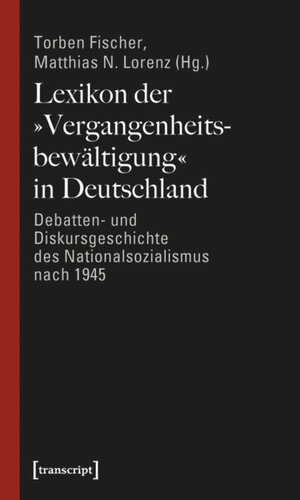 Lexikon der »Vergangenheitsbewältigung« in Deutschland: Debatten- und Diskursgeschichte des Nationalsozialismus nach 1945