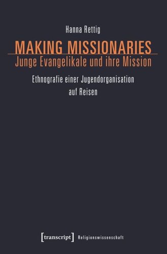 Making Missionaries - Junge Evangelikale und ihre Mission: Ethnografie einer Jugendorganisation auf Reisen