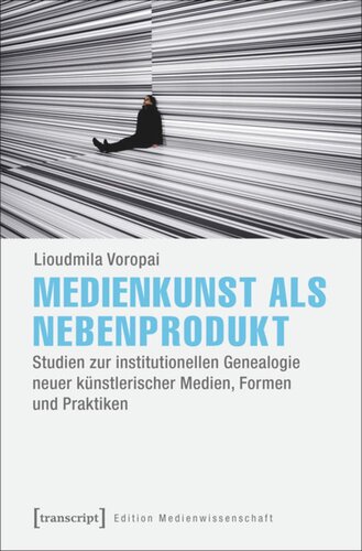 Medienkunst als Nebenprodukt: Studien zur institutionellen Genealogie neuer künstlerischer Medien, Formen und Praktiken