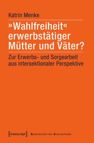 »Wahlfreiheit« erwerbstätiger Mütter und Väter?: Zur Erwerbs- und Sorgearbeit aus intersektionaler Perspektive