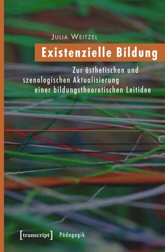 Existenzielle Bildung: Zur ästhetischen und szenologischen Aktualisierung einer bildungstheoretischen Leitidee