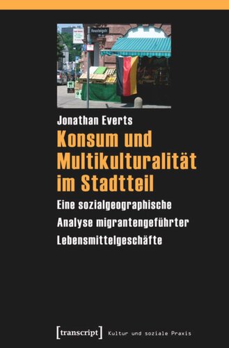 Konsum und Multikulturalität im Stadtteil: Eine sozialgeographische Analyse migrantengeführter Lebensmittelgeschäfte