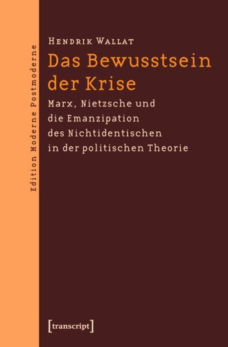 Das Bewusstsein der Krise: Marx, Nietzsche und die Emanzipation des Nichtidentischen in der politischen Theorie