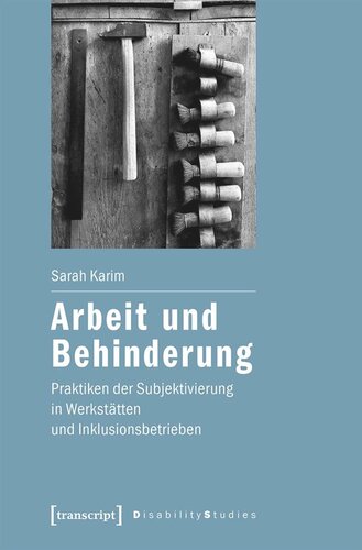 Arbeit und Behinderung: Praktiken der Subjektivierung in Werkstätten und Inklusionsbetrieben