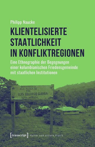 Klientelisierte Staatlichkeit in Konfliktregionen: Eine Ethnographie der Begegnungen einer kolumbianischen Friedensgemeinde mit staatlichen Institutionen