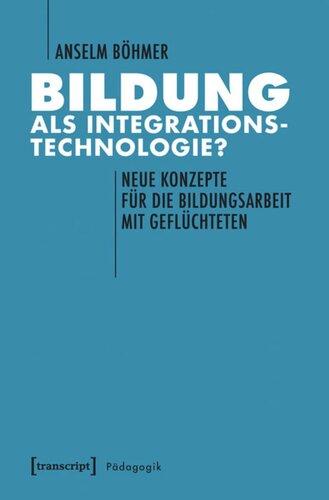 Bildung als Integrationstechnologie?: Neue Konzepte für die Bildungsarbeit mit Geflüchteten