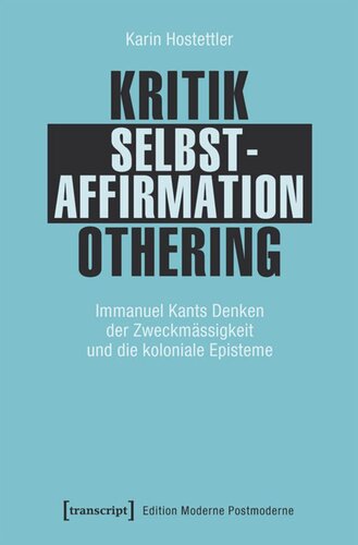 Kritik - Selbstaffirmation - Othering: Immanuel Kants Denken der Zweckmässigkeit und die koloniale Episteme
