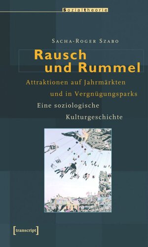 Rausch und Rummel: Attraktionen auf Jahrmärkten und in Vergnügungsparks. Eine soziologische Kulturgeschichte