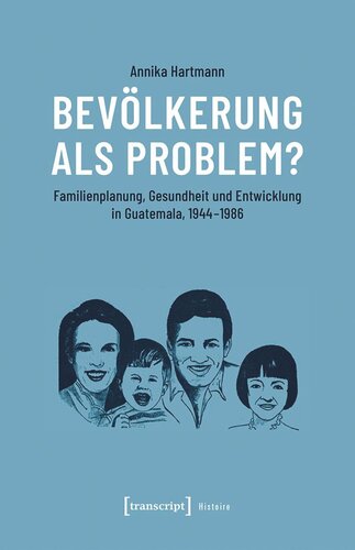 Bevölkerung als Problem?: Familienplanung, Gesundheit und Entwicklung in Guatemala, 1944-1986