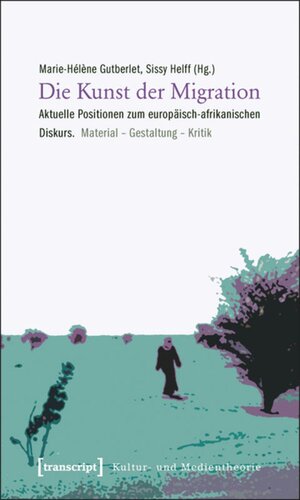 Die Kunst der Migration: Aktuelle Positionen zum europäisch-afrikanischen Diskurs. Material - Gestaltung - Kritik