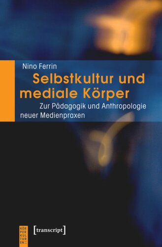 Selbstkultur und mediale Körper: Zur Pädagogik und Anthropologie neuer Medienpraxen